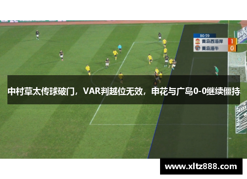 中村草太传球破门，VAR判越位无效，申花与广岛0-0继续僵持